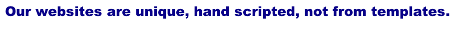 Our websites are unique, hand scripted, not from templates.